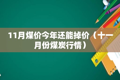 11月煤价今年还能掉价（十一月份煤炭行情）