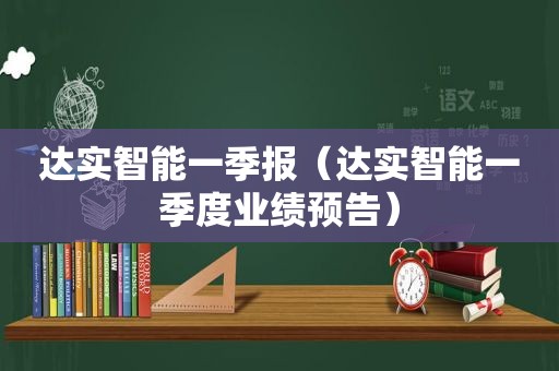 达实智能一季报（达实智能一季度业绩预告）