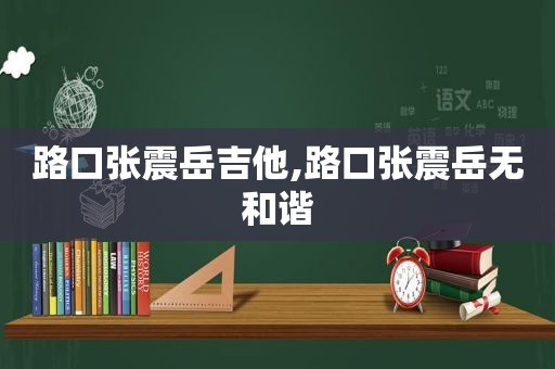 路口张震岳吉他,路口张震岳无和谐