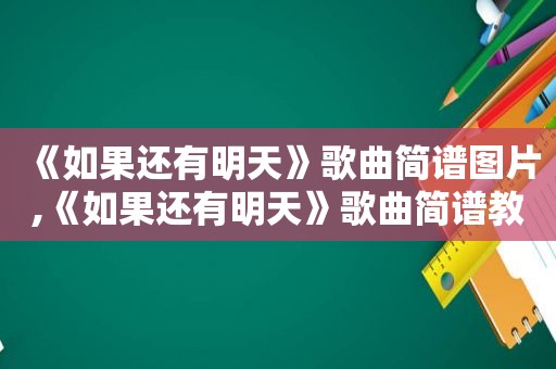 《如果还有明天》歌曲简谱图片,《如果还有明天》歌曲简谱教唱