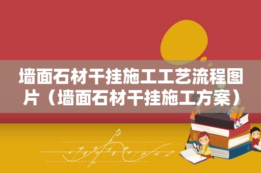 墙面石材干挂施工工艺流程图片（墙面石材干挂施工方案）