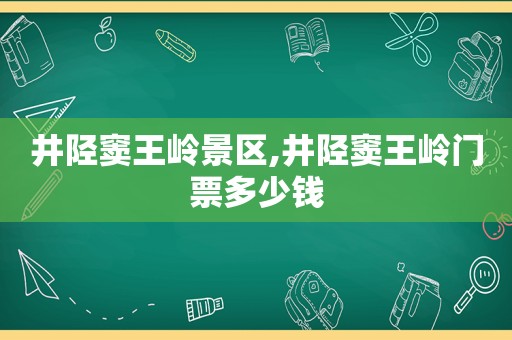 井陉窦王岭景区,井陉窦王岭门票多少钱