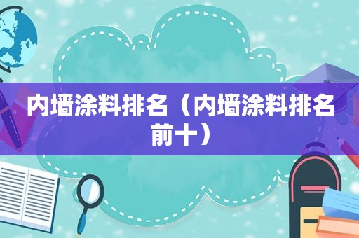 内墙涂料排名（内墙涂料排名前十）