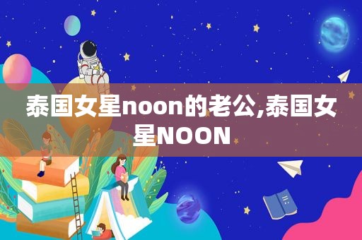 泰国女星noon的老公,泰国女星NOON