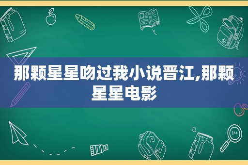 那颗星星吻过我小说晋江,那颗星星电影