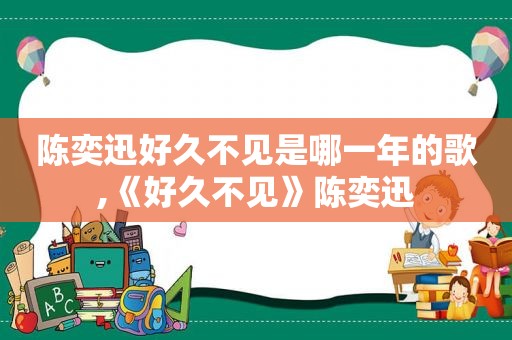 陈奕迅好久不见是哪一年的歌,《好久不见》陈奕迅