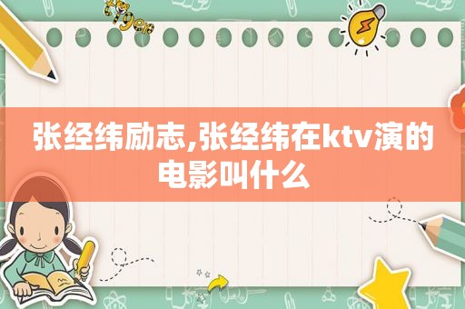 张经纬励志,张经纬在ktv演的电影叫什么