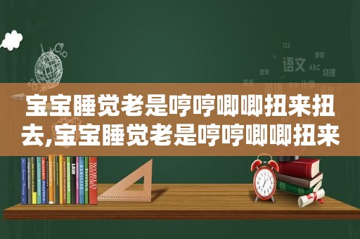 宝宝睡觉老是哼哼唧唧扭来扭去,宝宝睡觉老是哼哼唧唧扭来扭去的是肺炎的症状吗