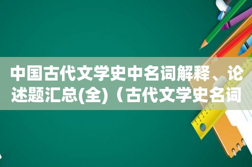 中国古代文学史中名词解释、论述题汇总(全)（古代文学史名词解释题）