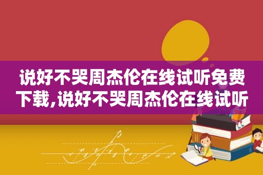 说好不哭周杰伦在线试听免费下载,说好不哭周杰伦在线试听下载