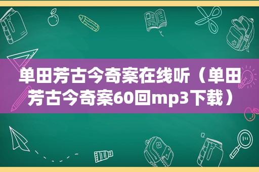 单田芳古今奇案在线听（单田芳古今奇案60回mp3下载）