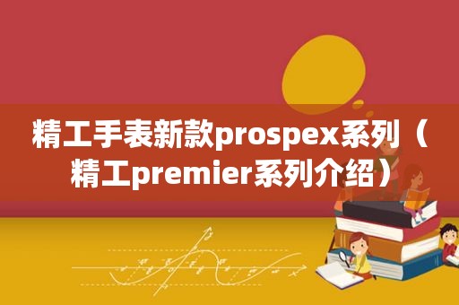 精工手表新款prospex系列（精工premier系列介绍）