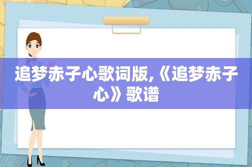 追梦赤子心歌词版,《追梦赤子心》歌谱