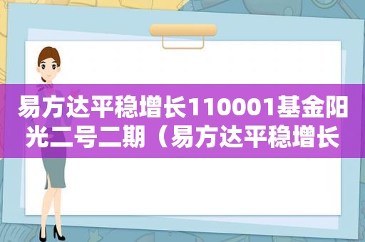 易方达平稳增长110001基金阳光二号二期（易方达平稳增长110001基金分红方案）