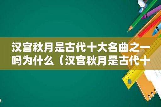 汉宫秋月是古代十大名曲之一吗为什么（汉宫秋月是古代十大名曲之一吗英文）