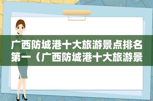 广西防城港十大旅游景点排名第一（广西防城港十大旅游景点排名表）