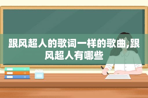 跟风超人的歌词一样的歌曲,跟风超人有哪些