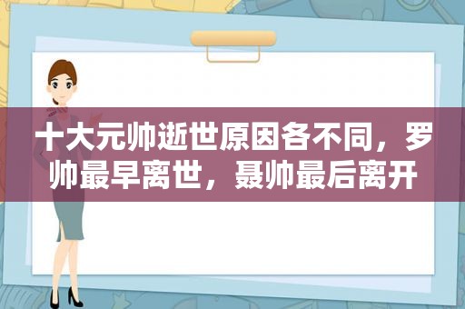 十大元帅逝世原因各不同，罗帅最早离世，聂帅最后离开