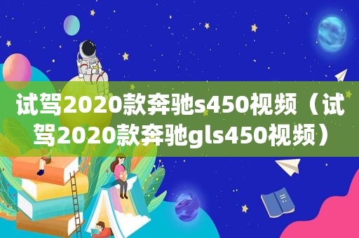 试驾2020款奔驰s450视频（试驾2020款奔驰gls450视频）