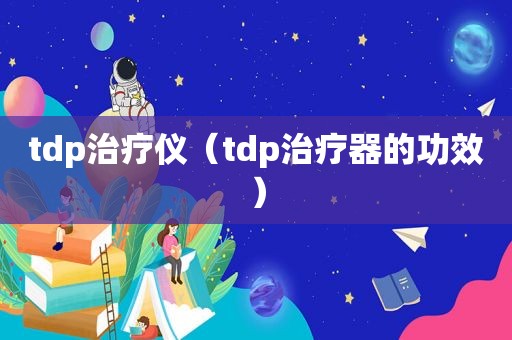 tdp治疗仪（tdp治疗器的功效）