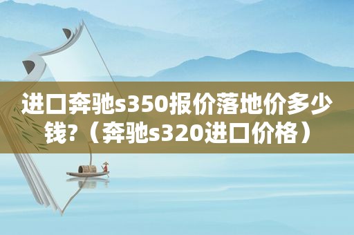 进口奔驰s350报价落地价多少钱?（奔驰s320进口价格）