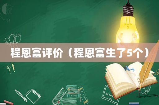 程恩富评价（程恩富生了5个）