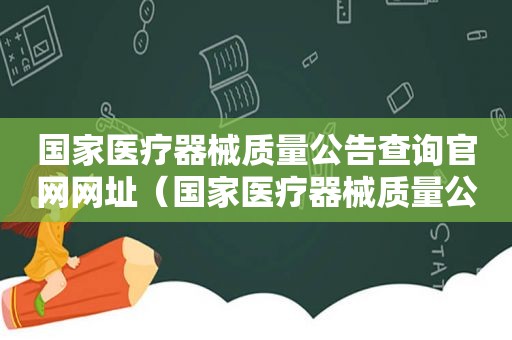 国家医疗器械质量公告查询官网网址（国家医疗器械质量公告查询官网电话）