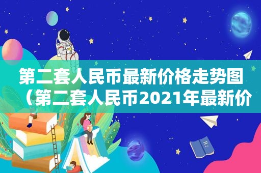 第二套人民币最新价格走势图（第二套人民币2021年最新价格）