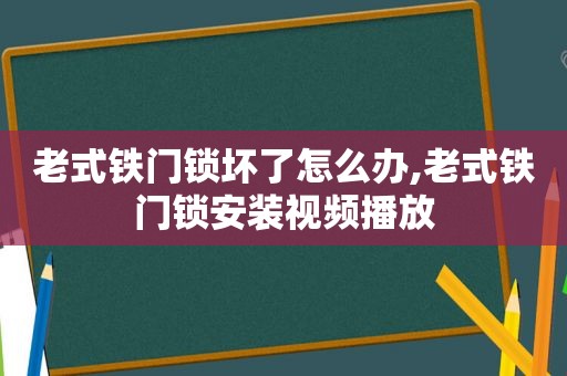 老式铁门锁坏了怎么办,老式铁门锁安装视频播放