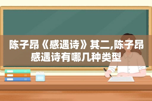 陈子昂《感遇诗》其二,陈子昂感遇诗有哪几种类型