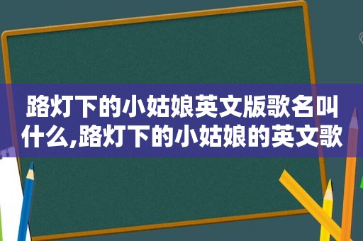 路灯下的小姑娘英文版歌名叫什么,路灯下的小姑娘的英文歌