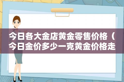 今日各大金店黄金零售价格（今日金价多少一克黄金价格走势）