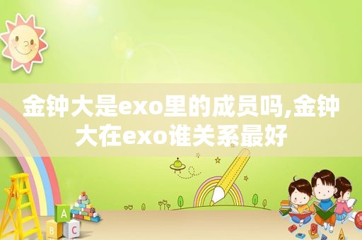 金钟大是exo里的成员吗,金钟大在exo谁关系最好