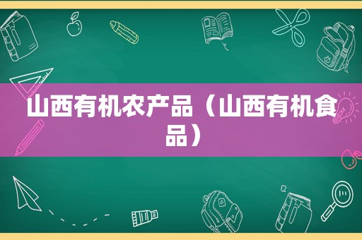 山西有机农产品（山西有机食品）