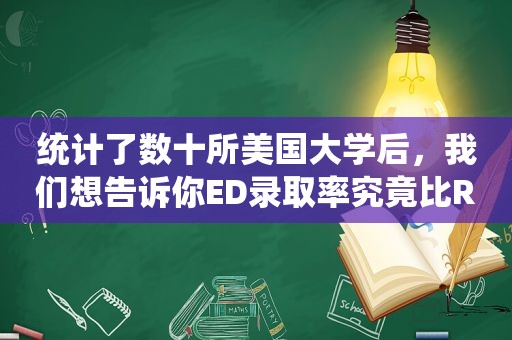 统计了数十所美国大学后，我们想告诉你ED录取率究竟比RD高多少，4所TOP20大学值得重点关注