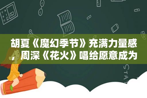 胡夏《魔幻季节》充满力量感，周深《花火》唱给愿意成为海岸的人