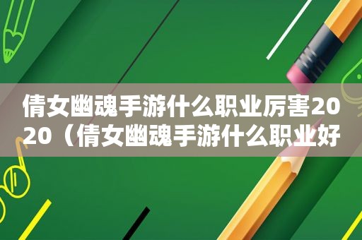 倩女幽魂手游什么职业厉害2020（倩女幽魂手游什么职业好玩 职业选择攻略）