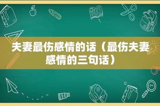 夫妻最伤感情的话（最伤夫妻感情的三句话）