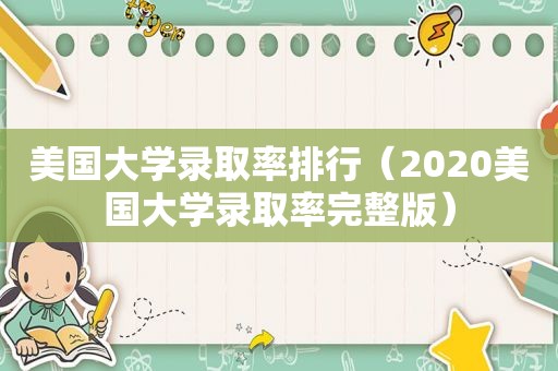 美国大学录取率排行（2020美国大学录取率完整版）