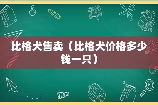 比格犬售卖（比格犬价格多少钱一只）