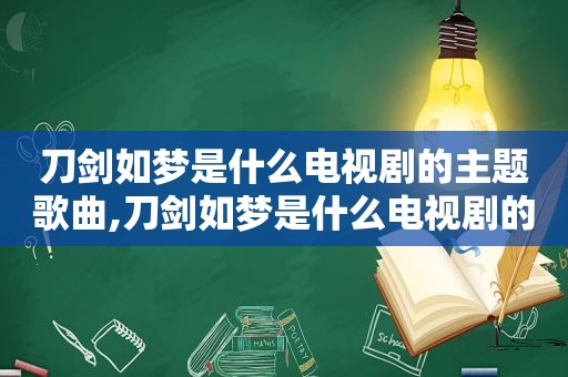 刀剑如梦是什么电视剧的主题歌曲,刀剑如梦是什么电视剧的主题歌名