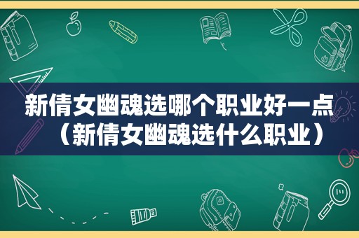 新倩女幽魂选哪个职业好一点（新倩女幽魂选什么职业）