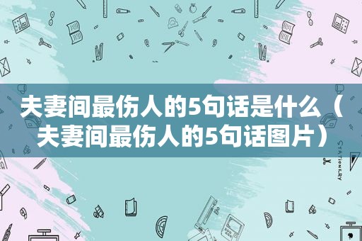 夫妻间最伤人的5句话是什么（夫妻间最伤人的5句话图片）