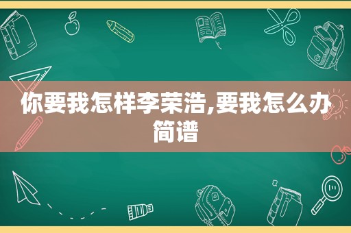 你要我怎样李荣浩,要我怎么办简谱