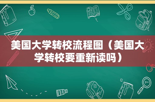 美国大学转校流程图（美国大学转校要重新读吗）