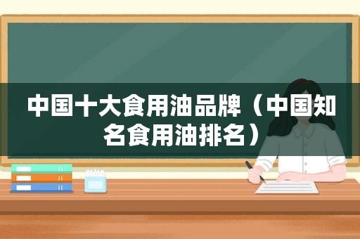 中国十大食用油品牌（中国知名食用油排名）