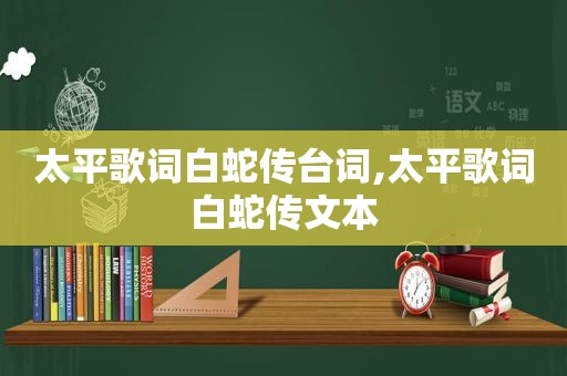 太平歌词白蛇传台词,太平歌词白蛇传文本