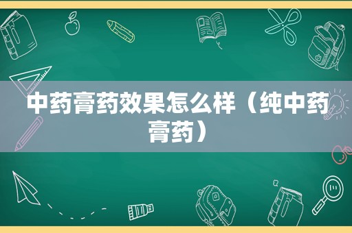 中药膏药效果怎么样（纯中药膏药）