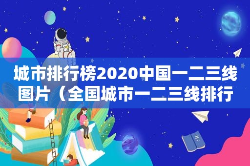 城市排行榜2020中国一二三线图片（全国城市一二三线排行）