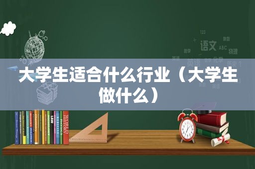 大学生适合什么行业（大学生做什么）